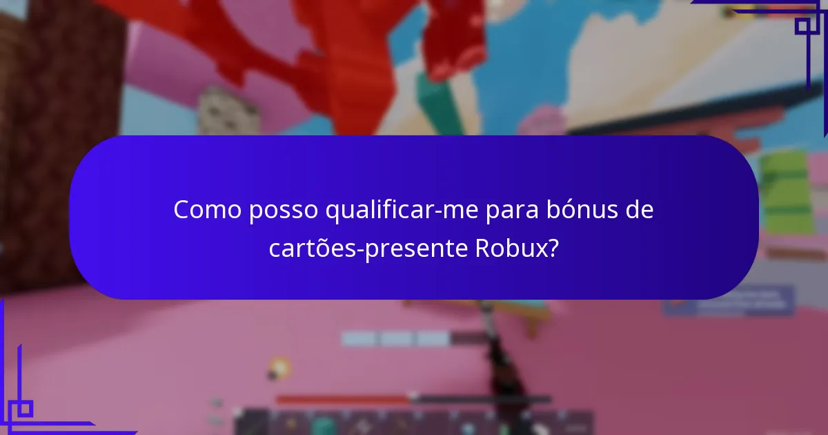 Como posso qualificar-me para bónus de cartões-presente Robux?